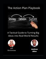 The Action Plan Playbook: A Tactical Guide to Turning Big Ideas into Real-World Results