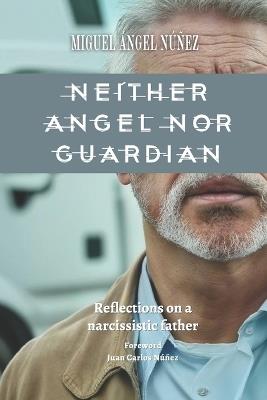 Neither Angel nor Guardian: Reflections on a narcissistic father - Miguel Ángel Núñez - cover