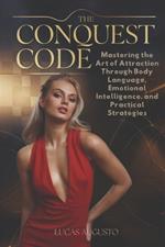 The Conquest Code: Mastering the Art of Attraction Through Body Language, Emotional Intelligence, and Practical Strategies