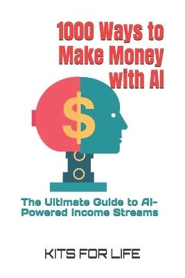 1000 Ways to Make Money with AI: The Ultimate Guide to AI-Powered Income Streams - Kits for Life - cover