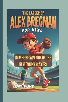 The Career of Alex Bregman(for Kids): How He Became One of the Best Young Players - Luxy Bury - cover