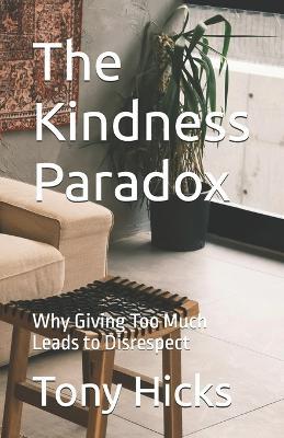 The Kindness Paradox: Why Giving Too Much Leads to Disrespect - Tony Hicks - cover
