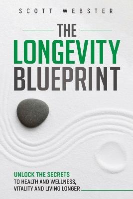 The Longevity Blueprint: Unlocking the Secrets to Health and Wellness, Vitality, and Living Longer - Scott Webster - cover