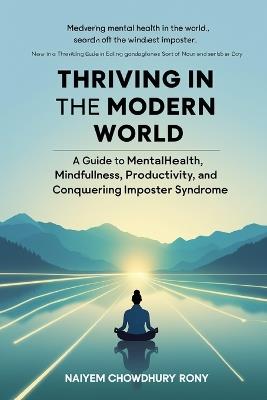 Thriving in the Modern World: A Guide to Mental Health, Mindfulness, Productivity, and Conquering Imposter Syndrome - Naiyem Chowdhury Rony - cover