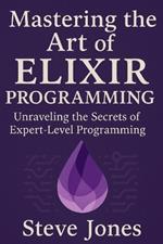Mastering the Art of Elixir Programming: Unraveling the Secrets of Expert-Level Programming