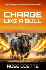 Charge Like a Bull: 7 Strategies for Relentless Business Growth