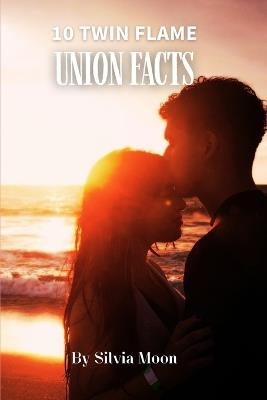 10 Twin Flame Union Facts: The Journey of Oneness - Silvia Moon - cover