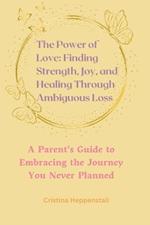 The Power of Love: Finding Strength, Joy, and Healing Through Ambiguous Loss: A Parent's Guide to Embracing the Journey You Never Planned
