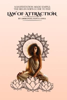Manifestation Made Simple: The Beginner's Guide to the Law of Attraction - Ammanuel Santa Anna - cover