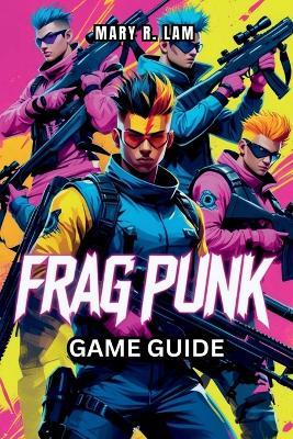 FRAGPUNK Game Guide: Expert Strategies, Hero Insights, and Essential Tips for Achieving Victory in Every Match - Mary R Lam - cover