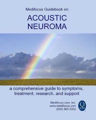 Medifocus Guidebook on: Acoustic Neuroma: A comprehensive guide to symptoms, treatment, research, and support - Medifocus Inc - cover