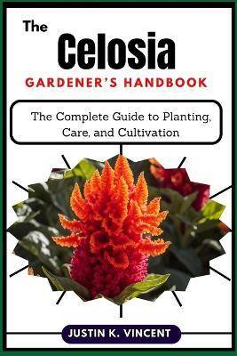The Celosia Gardener's Handbook: The Complete Guide to Planting, Care, and Cultivation - Justin K Vincent - cover
