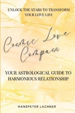 Cosmic Love Compass: Your Astrological Guide to Harmonious Relationships: Unlock the Secrets of the Stars-Transform Your Love Life and Discover Cosmic Harmony