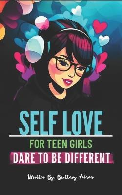 Self Love for Teen Girls: Dare To Be Different - Brittany Alana - cover