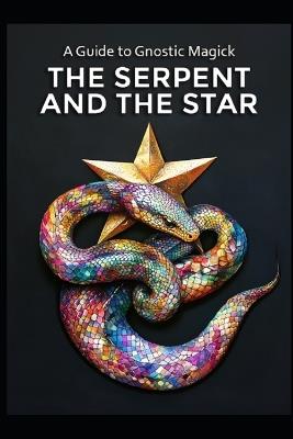 A Guide to Gnostic Magick: The Serpent and the Star - Llh Media - cover