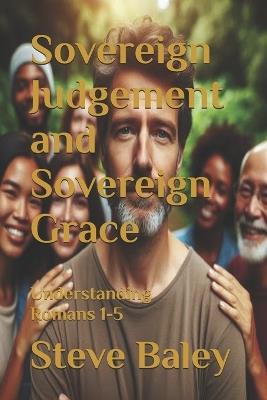 Sovereign Judgement and Sovereign Grace: Understanding Romans 1-5 - Steve Baley - cover
