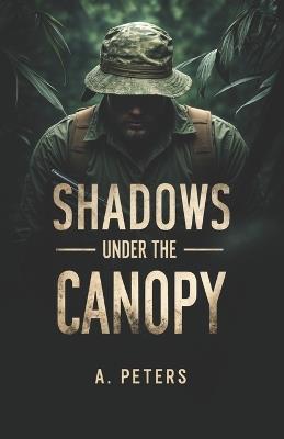 Shadows Under the Canopy: Secrets, Survival, and War - A Peters - cover