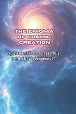 The enigma of cosmic creation: Spirits and Extraterrestrials from a New Perspective