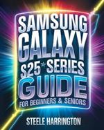 Samsung Galaxy S25 Series Guide For Beginners & Seniors: Master Your S25, S25+, and S25 Ultra with Expert Tips, Tricks, and Hidden Features