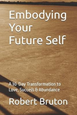 Embodying Your Future Self: A 30-Day Transformation to Love, Success & Abundance - Robert Bruton - cover