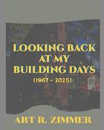 Looking Back At My Building Days: (1967 - 2025)