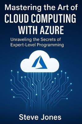 Mastering the Art of Cloud Computing with Azure: Unraveling the Secrets of Expert-Level Programming - Steve Jones - cover