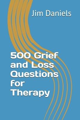 500 Grief and Loss Questions for Therapy - Jim Daniels - cover