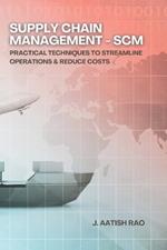 Supply Chain Management - SCM: Practical Techniques to Streamline Operations & Reduce Costs