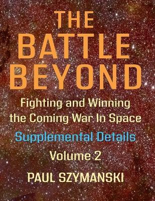 The Battle Beyond-Fighting and Winning the Coming War in Space - Supplemental Details - Volume 2: Space Warfighting Detailed Lists of Satellite Attack Options - Paul Szymanski - cover