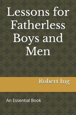Lessons for Fatherless Boys and Men - Robert Ing - cover