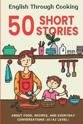 Easy English Cooking and Conversations: 50 Beginner Stories: Master Basic Recipes and Daily Dialogues for English Learners, Level A1/A2 - Elizabeth Snow - cover