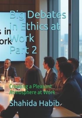 Big Debates in Ethics at Work Part 2: Creating a Pleasant Atmosphere at Work - Shahida Habib - cover