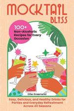 Mocktail Bliss: 100+ Non-Alcoholic Recipes for Every Occasion - Easy, Delicious, and Healthy Drinks for Parties and Everyday Refreshment Across All Seasons