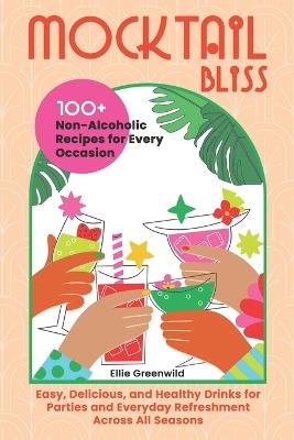 Mocktail Bliss: 100+ Non-Alcoholic Recipes for Every Occasion - Easy, Delicious, and Healthy Drinks for Parties and Everyday Refreshment Across All Seasons - Ellie Greenwild - cover