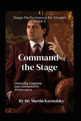 Command the Stage: Unlocking Charisma and Connection in Performance - Martin Karnolsky - cover