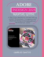 Adobe Indesign 2025 Manual Guide: A Practical Handbook for Mastering Layout Techniques, Typography, and Creative Design for Beginner and Professional Users