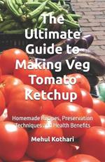 The Ultimate Guide to Making Veg Tomato Ketchup (5.5*8.5 INCH PRINT): Homemade Recipes, Preservation Techniques and Health Benefits