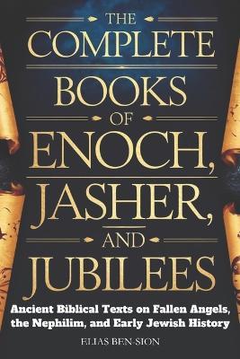 The Complete Books of Enoch, Jasher, and Jubilees: Ancient Biblical Texts on Fallen Angels, The Nephilim, and Early Jewish History - Elias Ben-Sion - cover