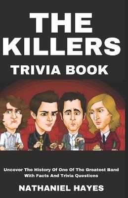 The Killers Trivia: Uncover The History Of One Of The Greatest Band With Facts And Trivia Questions - Nathaniel Hayes - cover