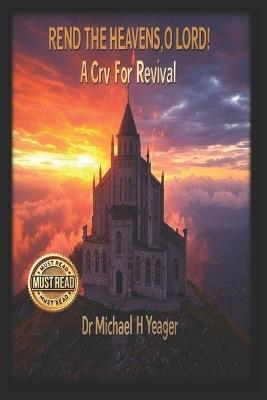 Rend the Heavens, O Lord!: A Cry For Revival - Michael H Yeager - cover