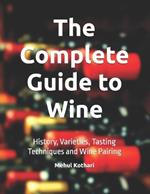 The Complete Guide to Wine: History, Varieties, Tasting Techniques and Wine Pairing