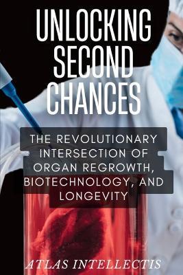 Unlocking Second Chances: The Revolutionary Intersection of Organ Regrowth, Biotechnology, and Longevity - Atlas Intellectis - cover