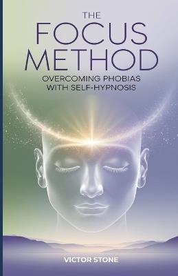 The FOCUS Method: Overcoming Phobias with Self-Hypnosis - Victor Stone - cover