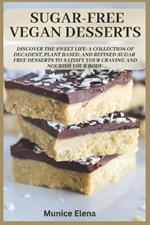 Sugar-Free Vegan Desserts: Discover the Sweet Life: A Collection of Decadent, Plant Based, and Refined Sugar-Free Desserts to Satisfy your Craving and Nourish your Body