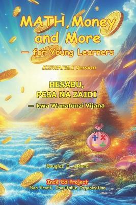 MATH, Money and More - for Young Learners. KISWAHILI Version: HESABU, PESA NA ZAIDI - kwa Wanafunzi Vijana - Douglas J Alford - cover