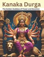 Kanaka Durga: The Golden Goddess of Power and Devotion