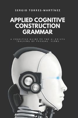 Applied Cognitive Construction Grammar: A Cognitive Guide to the Ai-Driven Teaching of Phrasal Verbs - Sergio Torres-Martínez - cover