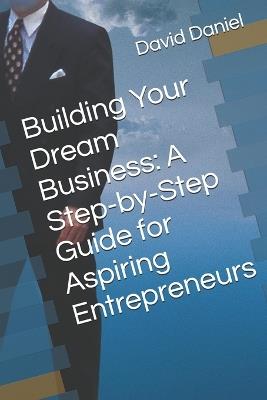Building Your Dream Business: A Step-by-Step Guide for Aspiring Entrepreneurs - David Daniel - cover
