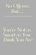 No Offense, But... You're Not as Smart as You Think You Are