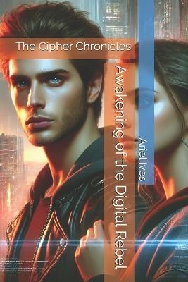 Awakening of the Digital Rebel: The Cipher Chronicles - Ariel Ives - cover